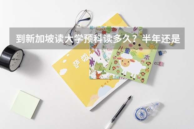 到新加坡读大学预科读多久？半年还是一年？