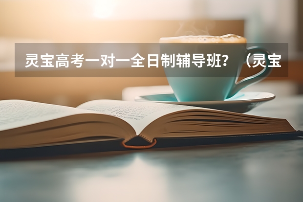 灵宝高考一对一全日制辅导班？（灵宝实验高中成绩荣誉）
