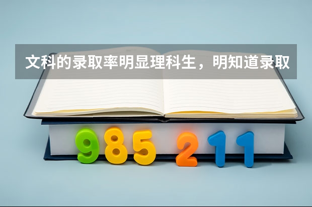文科的录取率明显理科生，明知道录取率低，为什么还有那么多人选择文科？