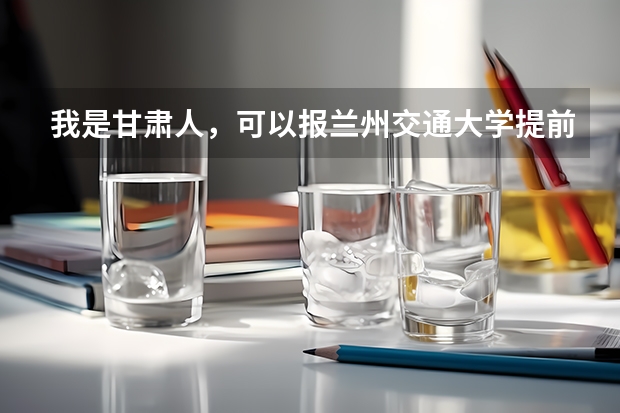 我是甘肃人，可以报兰州交通大学提前批吗？