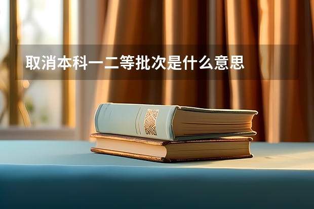 取消本科一二等批次是什么意思