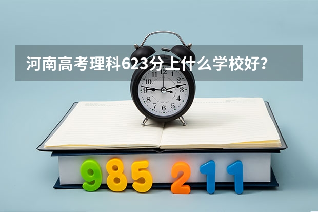 河南高考理科623分上什么学校好？去北京上较好的211还是去某些地方如吉林大连西安济南上不