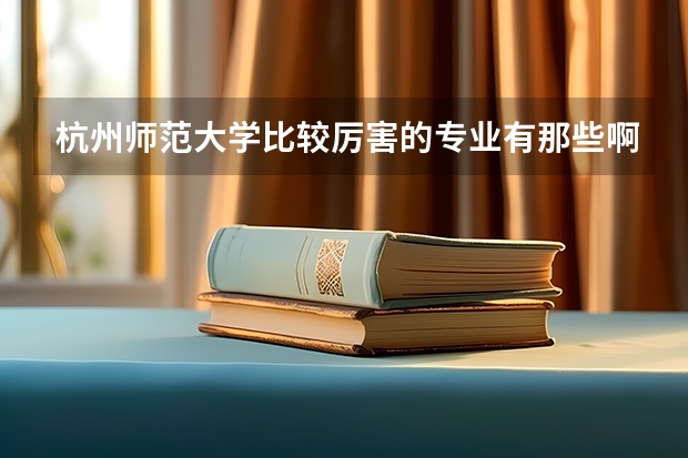 杭州师范大学比较厉害的专业有那些啊，并且它对吉林省招生是不是二本，历年的吉林省录取分数线是多少？