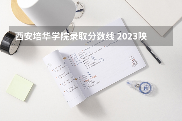 西安培华学院录取分数线 2023陕西二本大学分数线排行