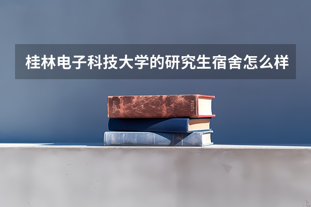 桂林电子科技大学的研究生宿舍怎么样啊？