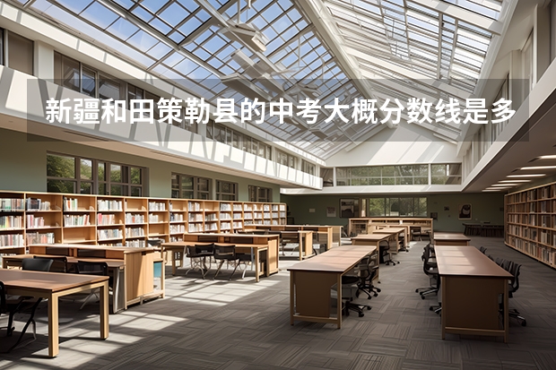 新疆和田策勒县的中考大概分数线是多少