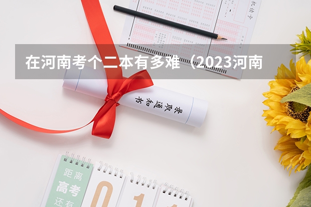 在河南考个二本有多难（2023河南高考分数录取线一本二本）