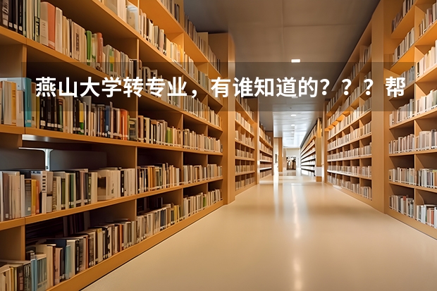 燕山大学转专业，有谁知道的？？？帮帮忙 燕山大学里仁学院入学后能否转专业