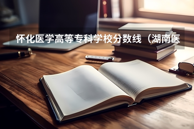 怀化医学高等专科学校分数线（湖南医药学院专业分数线）