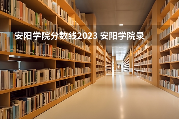 安阳学院分数线2023 安阳学院录取分数线