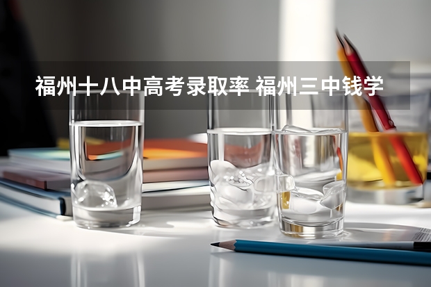 福州十八中高考录取率 福州三中钱学森班高考录取率