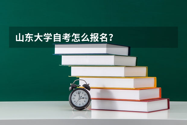 山东大学自考怎么报名？