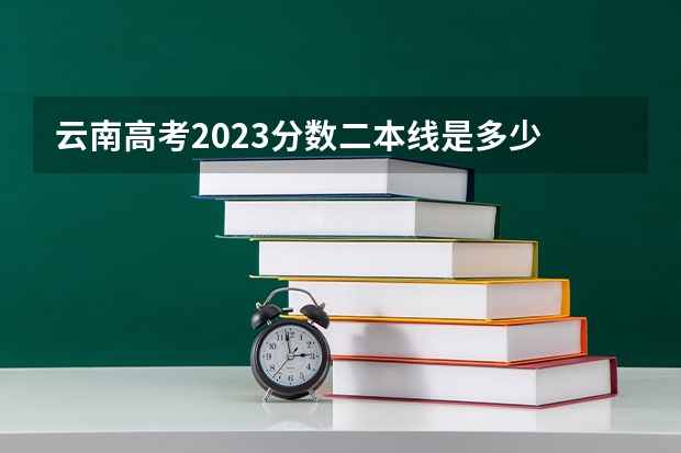 云南高考2023分数二本线是多少