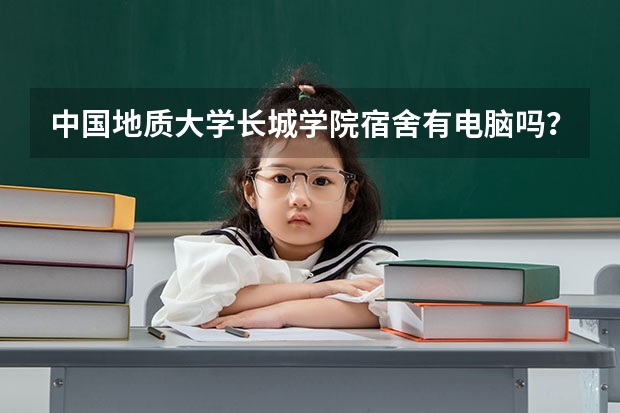中国地质大学长城学院宿舍有电脑吗？