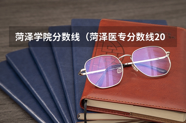 菏泽学院分数线（菏泽医专分数线2023）