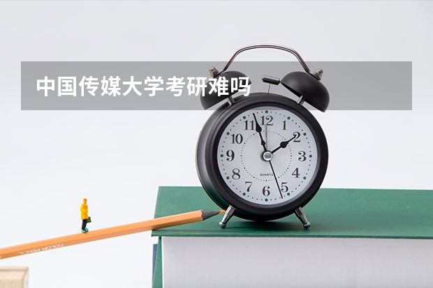 中国传媒大学考研难吗