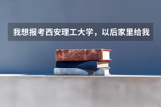 我想报考西安理工大学，以后家里给我往供电局找工作，但不知道具体报考哪学院的哪个专业。