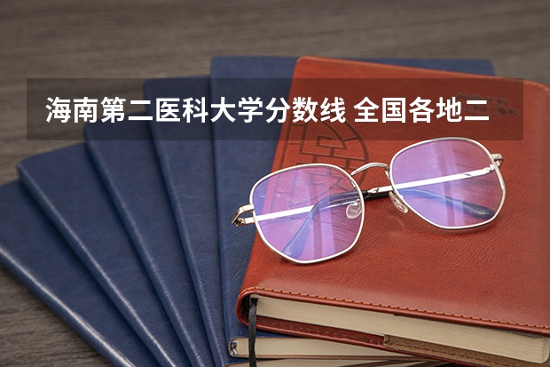 海南第二医科大学分数线 全国各地二本大学录取分数线汇总