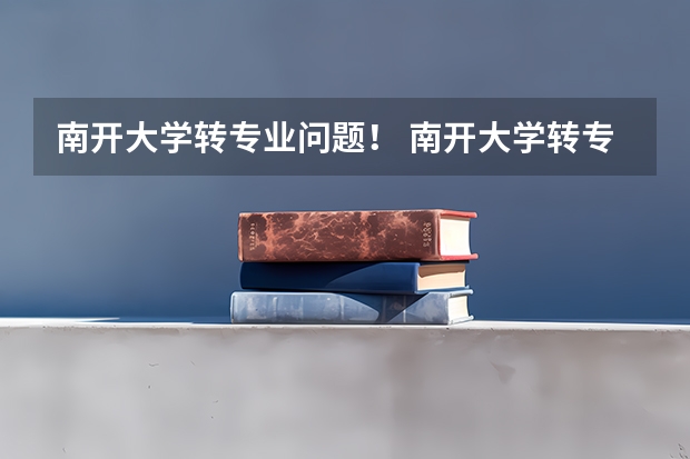 南开大学转专业问题！ 南开大学转专业问题