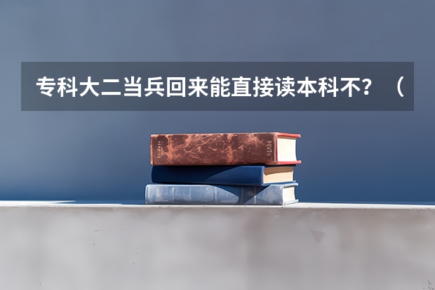 专科大二当兵回来能直接读本科不？（成都艺术职业大学专升本考试政策）