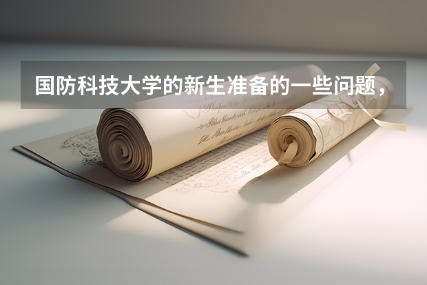 国防科技大学的新生准备的一些问题，如携带什么物品？可否带箱包？