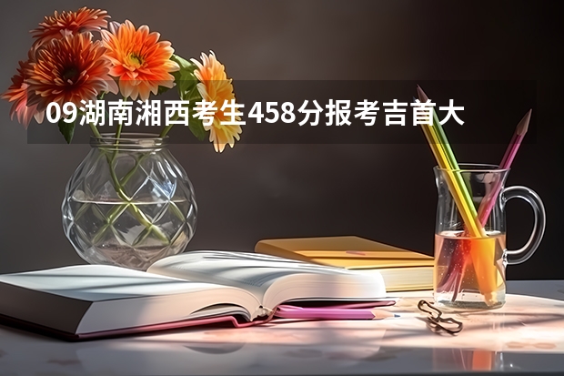 09湖南湘西考生458分报考吉首大学预科，录取希望大吗？