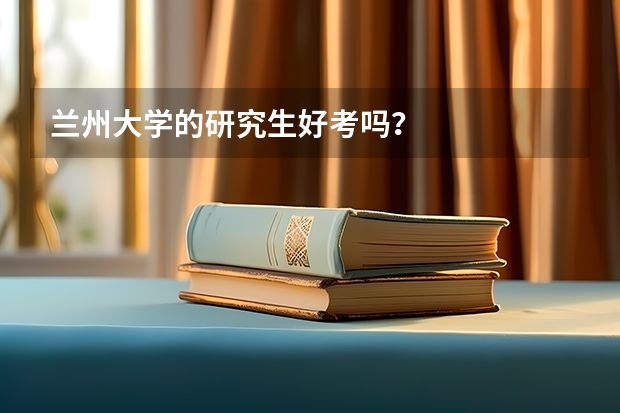 兰州大学的研究生好考吗？