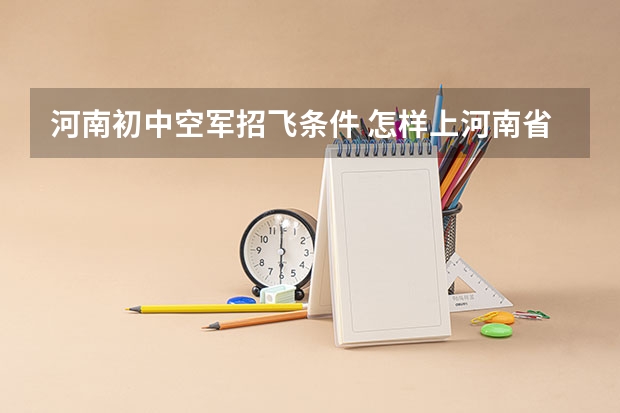 河南初中空军招飞条件 怎样上河南省实验中学航空实验班