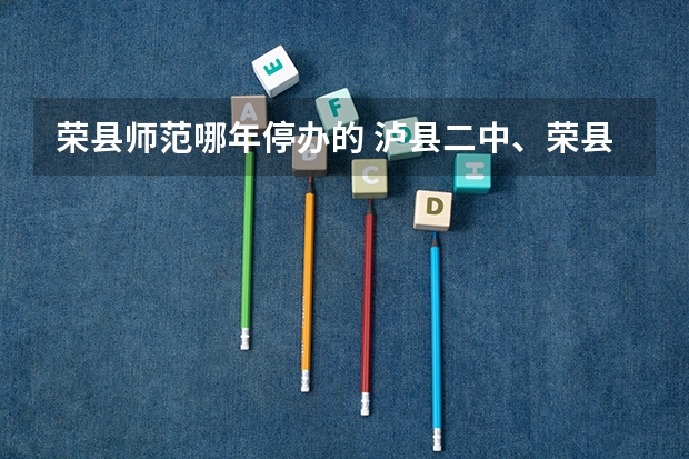 荣县师范哪年停办的 泸县二中、荣县中学、自贡蜀光中学、乐山一中、峨嵋二中、内江六中六所学校高考重本上线人数