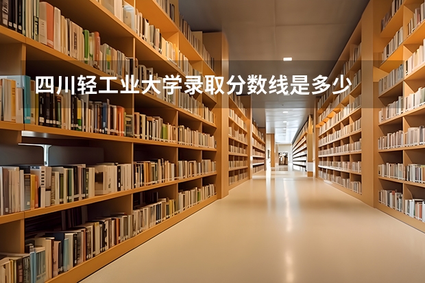 四川轻工业大学录取分数线是多少