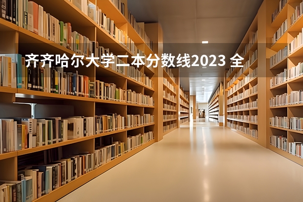 齐齐哈尔大学二本分数线2023 全国二本大学录取分数线二本最低分数线（多省含文理科）