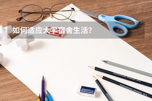 如何适应大学宿舍生活？