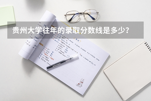 贵州大学往年的录取分数线是多少？