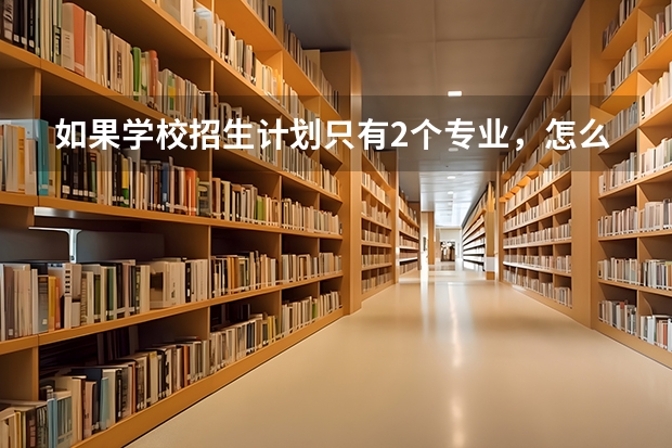 如果学校招生计划只有2个专业，怎么填志愿啊