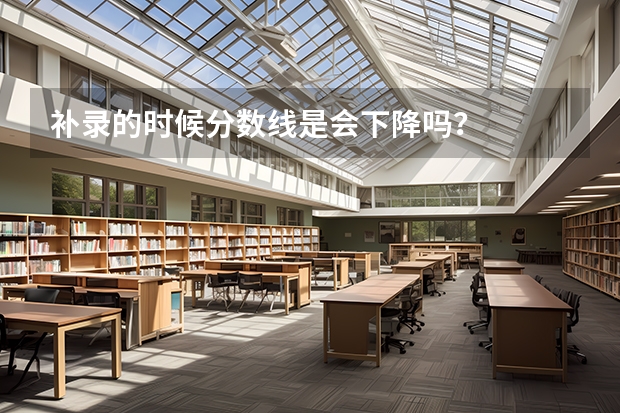 补录的时候分数线是会下降吗？