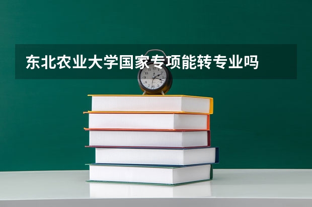 东北农业大学国家专项能转专业吗