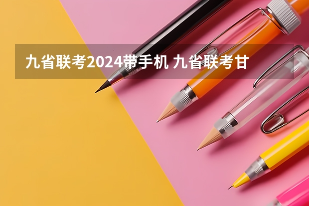 九省联考2024带手机 九省联考甘肃成绩公布时间