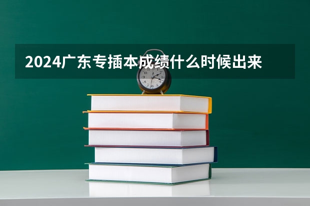 2024广东专插本成绩什么时候出来？
