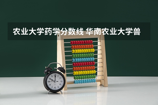 农业大学药学分数线 华南农业大学兽医学院分数线有多高？