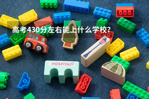 高考430分左右能上什么学校？