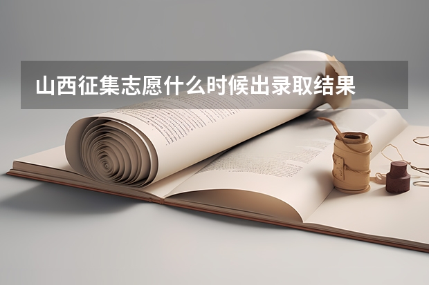 山西征集志愿什么时候出录取结果