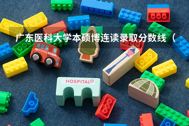 广东医科大学本硕博连读录取分数线（广东医科大学录取分数线（广东医科大学录取分数线临床医学））