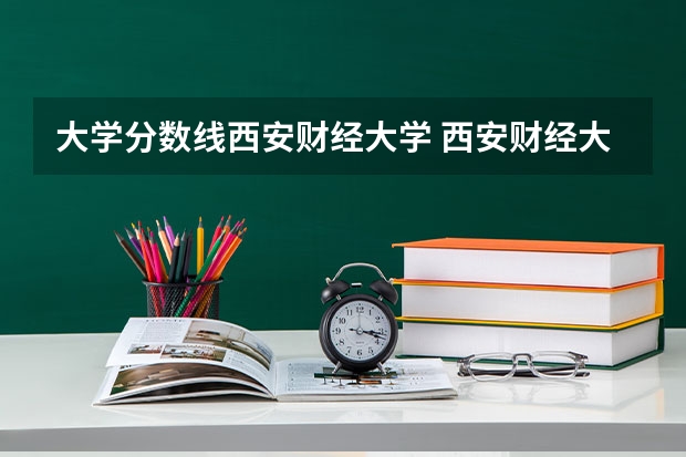 大学分数线西安财经大学 西安财经大学税务专硕分数线