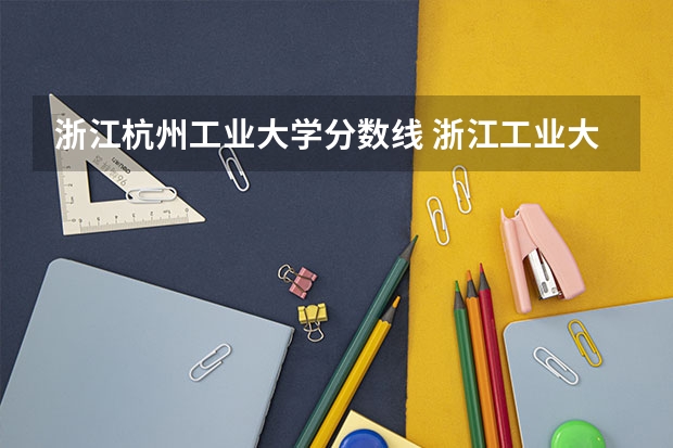 浙江杭州工业大学分数线 浙江工业大学23年录取分数线