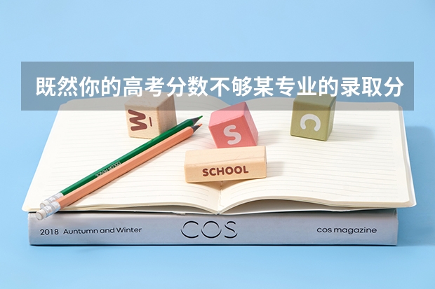 既然你的高考分数不够某专业的录取分数，可为什么填志愿时还要填几个比分数多几分的专业，这不是浪费吗？