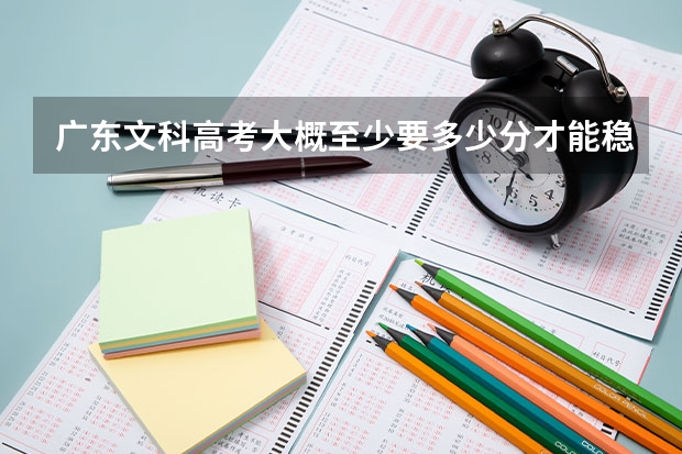 广东文科高考大概至少要多少分才能稳进二本大学?