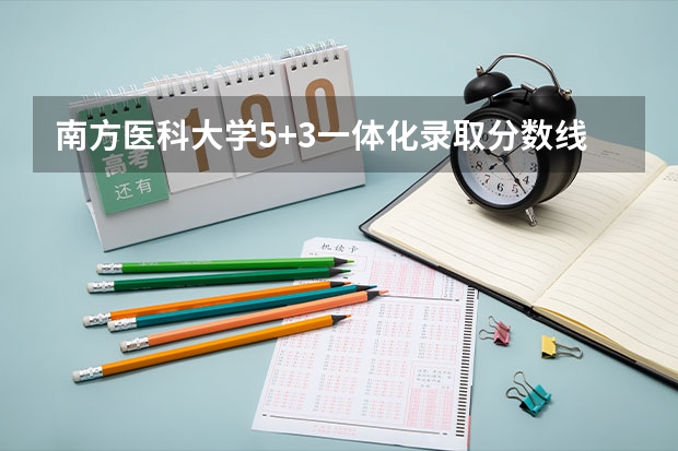 南方医科大学5+3一体化录取分数线 南方医科大学考研分数线？