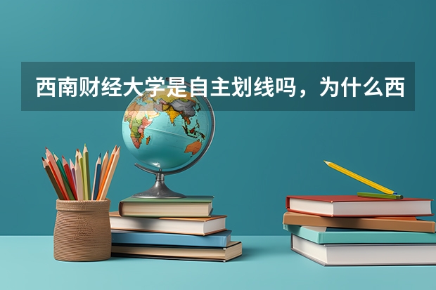 西南财经大学是自主划线吗，为什么西财自己也有复试线