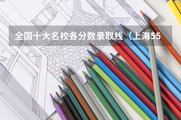全国十大名校各分数录取线（上海550分左右的大学）