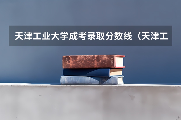 天津工业大学成考录取分数线（天津工业大学研究生分数线）